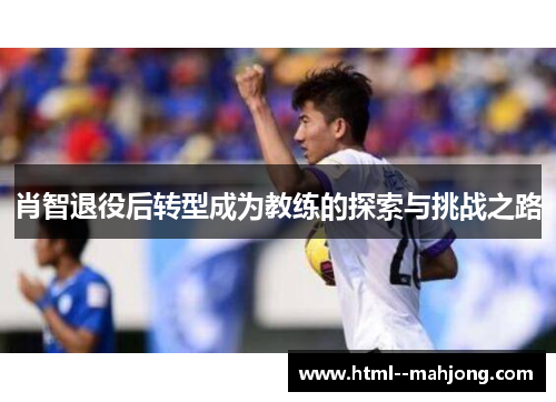 肖智退役后转型成为教练的探索与挑战之路 肖智退役后转型成为教练的探索与挑战之路