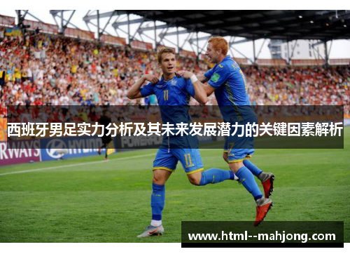 西班牙男足实力分析及其未来发展潜力的关键因素解析