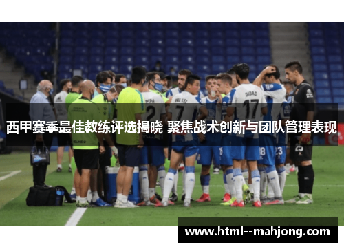西甲赛季最佳教练评选揭晓 聚焦战术创新与团队管理表现 西甲赛季最佳教练评选揭晓 聚焦战术创新与团队管理表现
