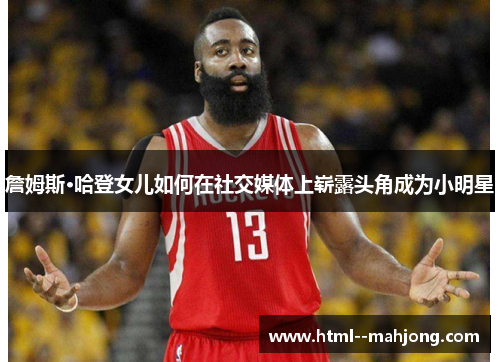 詹姆斯·哈登女儿如何在社交媒体上崭露头角成为小明星 詹姆斯·哈登女儿如何在社交媒体上崭露头角成为小明星