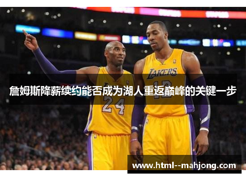 詹姆斯降薪续约能否成为湖人重返巅峰的关键一步 詹姆斯降薪续约能否成为湖人重返巅峰的关键一步