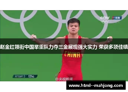 赵金红领衔中国举重队力夺三金展现强大实力 荣获多项佳绩 赵金红领衔中国举重队力夺三金展现强大实力 荣获多项佳绩