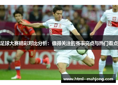 足球大赛精彩对比分析：值得关注的赛事亮点与热门看点
