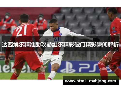 达西埃尔精准助攻赫维尔精彩破门精彩瞬间解析 达西埃尔精准助攻赫维尔精彩破门精彩瞬间解析
