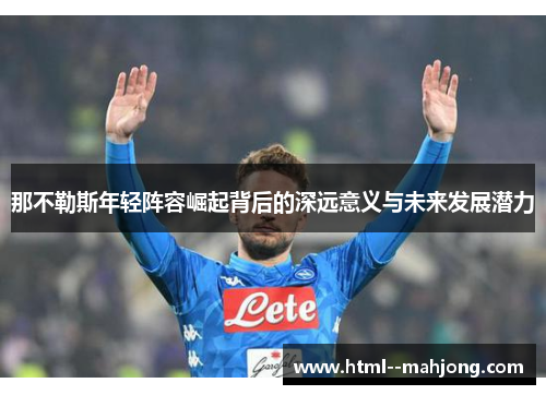 那不勒斯年轻阵容崛起背后的深远意义与未来发展潜力