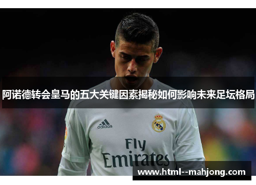 阿诺德转会皇马的五大关键因素揭秘如何影响未来足坛格局 阿诺德转会皇马的五大关键因素揭秘如何影响未来足坛格局