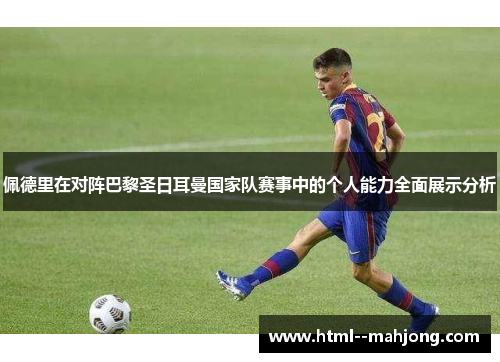 佩德里在对阵巴黎圣日耳曼国家队赛事中的个人能力全面展示分析