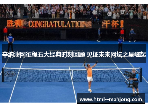 辛纳澳网征程五大经典时刻回顾 见证未来网坛之星崛起