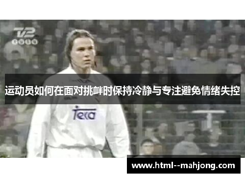 运动员如何在面对挑衅时保持冷静与专注避免情绪失控