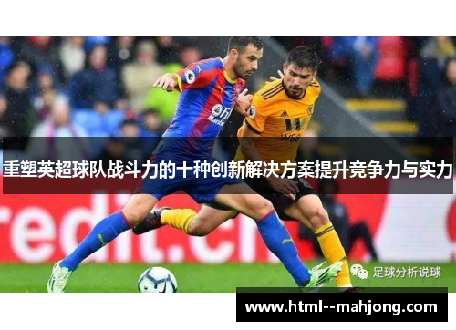 重塑英超球队战斗力的十种创新解决方案提升竞争力与实力
