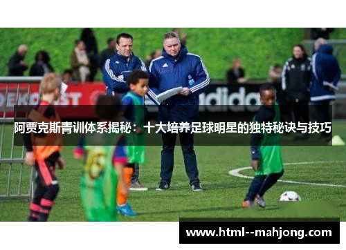 阿贾克斯青训体系揭秘：十大培养足球明星的独特秘诀与技巧
