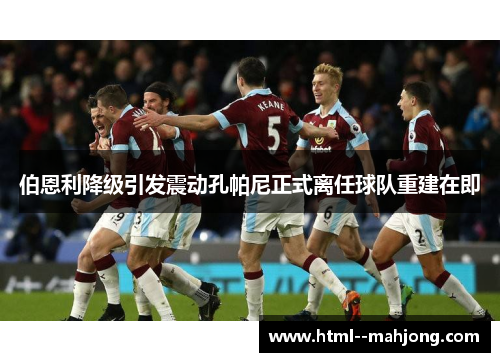 伯恩利降级引发震动孔帕尼正式离任球队重建在即