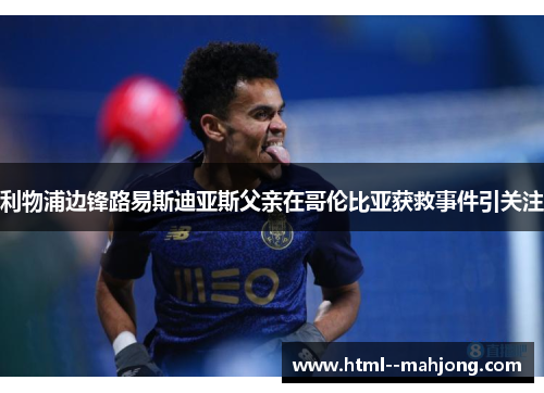 利物浦边锋路易斯迪亚斯父亲在哥伦比亚获救事件引关注