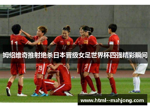 姆绍维奇推射绝杀日本晋级女足世界杯四强精彩瞬间