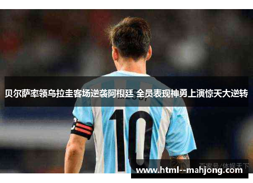 贝尔萨率领乌拉圭客场逆袭阿根廷 全员表现神勇上演惊天大逆转 贝尔萨率领乌拉圭客场逆袭阿根廷 全员表现神勇上演惊天大逆转