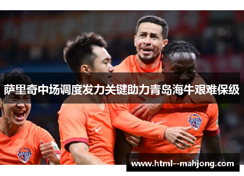 萨里奇中场调度发力关键助力青岛海牛艰难保级 萨里奇中场调度发力关键助力青岛海牛艰难保级