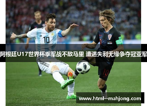 阿根廷U17世界杯季军战不敌马里 遭遇失利无缘争夺冠亚军