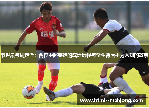 韦世豪与周定洋：两位中超英雄的成长历程与奋斗背后不为人知的故事