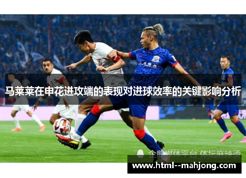 马莱莱在申花进攻端的表现对进球效率的关键影响分析