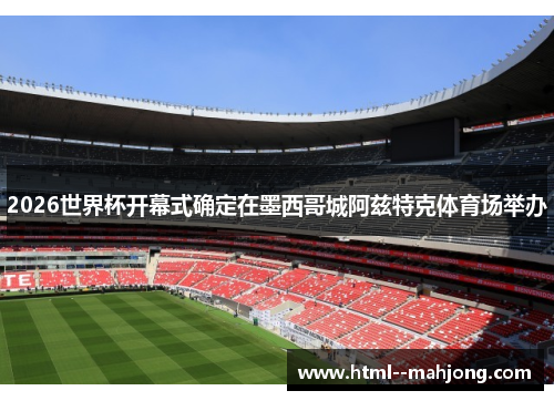 2026世界杯开幕式确定在墨西哥城阿兹特克体育场举办