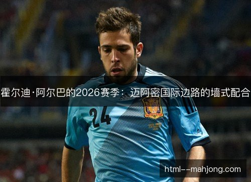 霍尔迪·阿尔巴的2026赛季：迈阿密国际边路的墙式配合